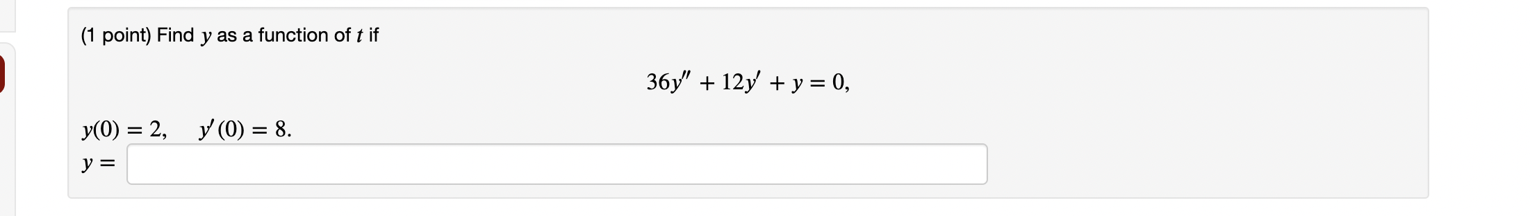 (1 point) Find \( y \) as a function of \( t \) if \[ 36 y^{\prime \prime}+12 y^{\prime}+y=0 \] \[ y\left(0^{\prime}-2 \quad