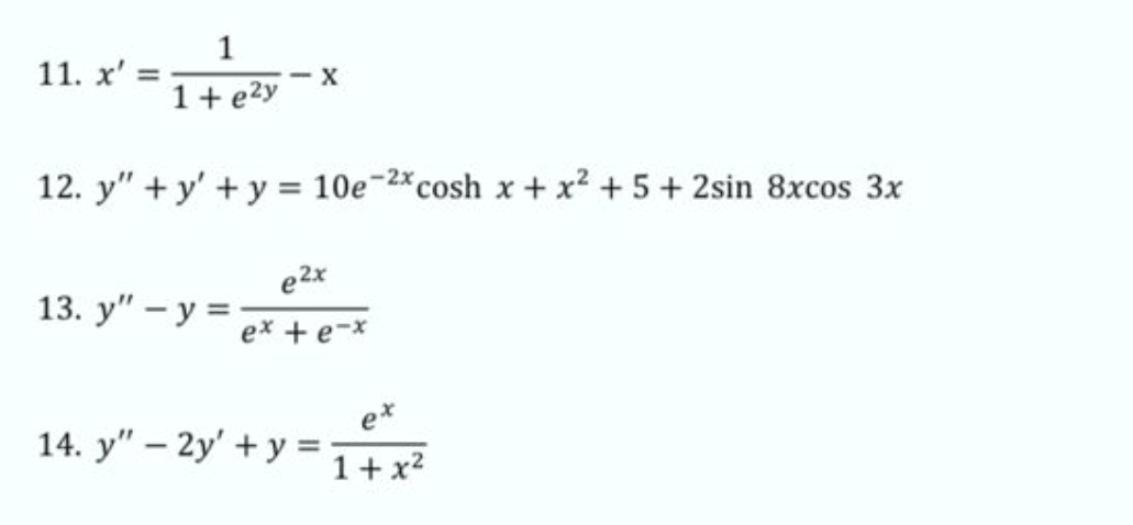 11. x: = 1 1+ e²y - X 12. y+y + y = 10e-2x cosh x + x² +5+2sin 8xcos 3x e2x 13. y - y = ex + e-x 14. y - 2y + y = ex 1+x