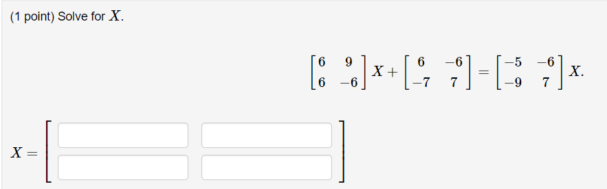 (1 point) Solve for \( X \).
\[
\left.\begin{array}{rl} 
& {\left[\begin{array}{cc}
6 & 9 \\
6 & -6
\end{array}\right] X+\lef