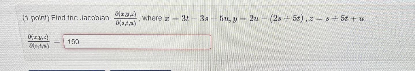 (1 point) Find the Jacobian. \( \frac{\partial(x, y, z)}{\partial(s, t, u)} \), where \( x=3 t-3 s-5 u, y=2 u-(2 s+5 t), z=s+