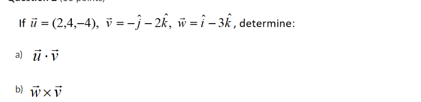 If \( \vec{u}=(2,4,-4), \vec{v}=-\hat{j}-2 \hat{k}, \vec{w}=\hat{i}-3 \hat{k} \), determine: a) \( \vec{u} \cdot \vec{v} \) b