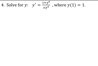 4. Solve for y: y= = 1+y6 xy5 where y(1) = 1.