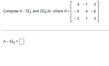 Solved Compute A−5I3 and (5I3)A, where A=⎣⎡4−5−2−1413−63⎦⎤ | Chegg.com