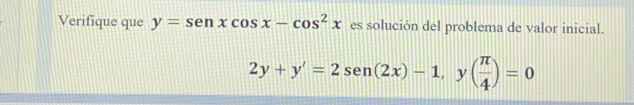 Verifique que \( y=\operatorname{sen} x \cos x-\cos ^{2} x \) es solución del problema de valor inicial. \[ 2 y+y^{\prime}=2