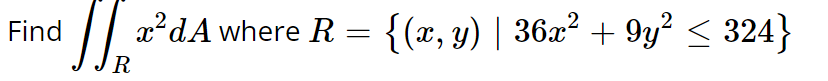 \( \iint_{R} x^{2} d A \) where \( R=\left\{(x, y) \mid 36 x^{2}+9 y^{2} \leq 324\right\} \)