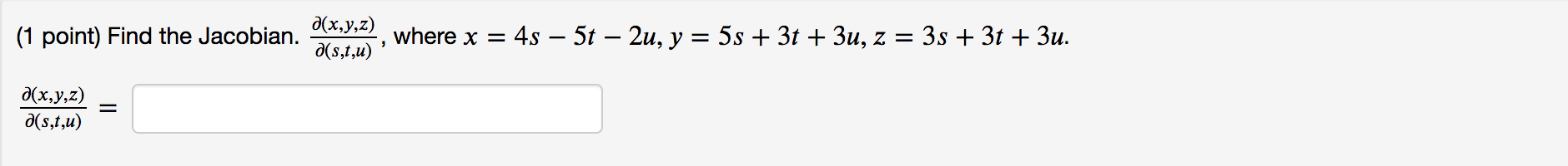 (1 point) Find the Jacobian. \( \frac{\partial(x, y, z)}{\partial(s, t, u)} \), where \( x=4 s-5 t-2 u, y=5 s+3 t+3 u, z=3 s+