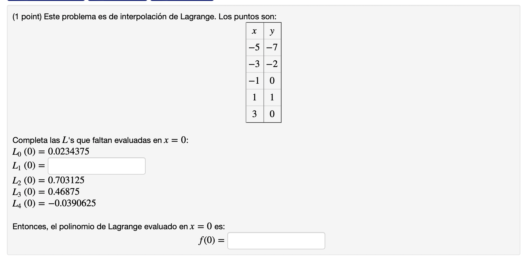 (1 point) Este problema es de interpolación de Lagrange. Los puntos son: х y -5 -7 -3 -2 -1 0 11 3 0 O Completa las Ls que f