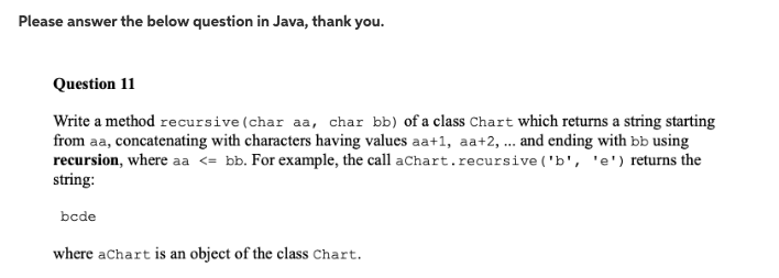 Please answer the below question in Java, thank you. Question 11 Write a method recursive (char aa, char bb) of a class Chart