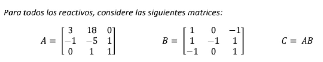 Para todos los reactivos, considere las siguientes matrices: \[ A=\left[\begin{array}{ccc} 3 & 18 & 0 \\ -1 & -5 & 1 \\ 0 & 1