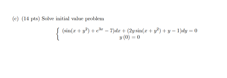 (c) (14 pts) Solve initial value problem \[ \left\{\begin{array}{c} \left(\sin \left(x+y^{2}\right)+e^{3 x}-7\right) d x+\lef