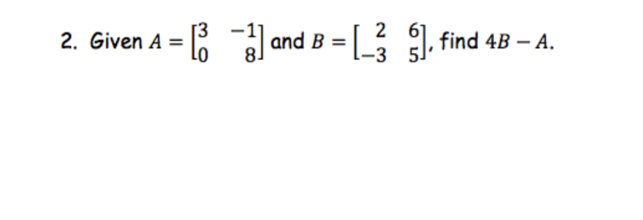 Solved 2. Given A = - And B = [_]. Find 4B – A. | Chegg.com