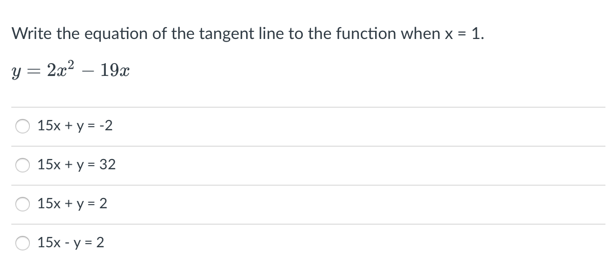 Write the equation of the tangent line to the function when \( x=1 \). \[ y=2 x^{2}-19 x \] \[ 15 x+y=-2 \] \[ 15 x+y=32 \] \