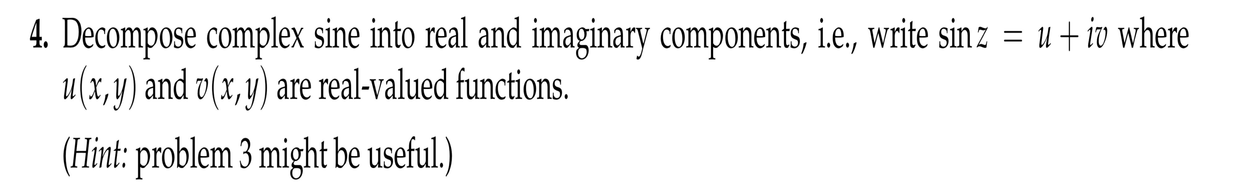 4. Decompose complex sine into real and imaginary components, i.e., write sinz = u + iv where
u(x,y) and v(x,y) are real-valu