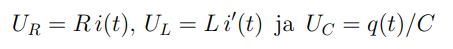 \( U_{R}=R i(t), U_{L}=L i^{\prime}(t) \) ja \( U_{C}=q(t) / C \)