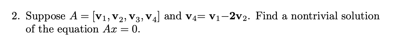 Solved 2. Suppose A=[v1,v2,v3,v4] And V4=v1−2v2. Find A | Chegg.com