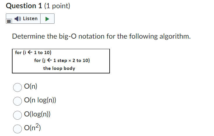 Determine the big-O notation for the following algorithm.
\( O(n) \)
\( O(n \log (n)) \)
\( O(\log (n)) \)
\( O\left(n^{2}\ri