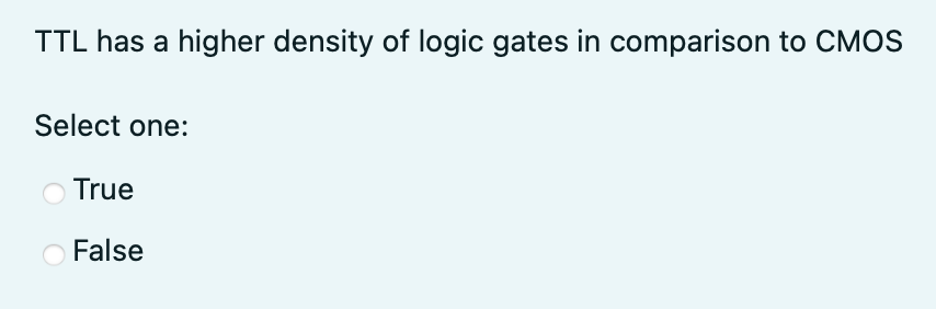 TTL has a higher density of logic gates in comparison to CMOS Select one: True False