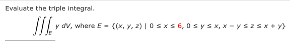 Evaluate the triple integral. \[ \iiint_{E} y d V, \text { where } E=\{(x, y, z) \mid 0 \leq x \leq 6,0 \leq y \leq x, x-y \l