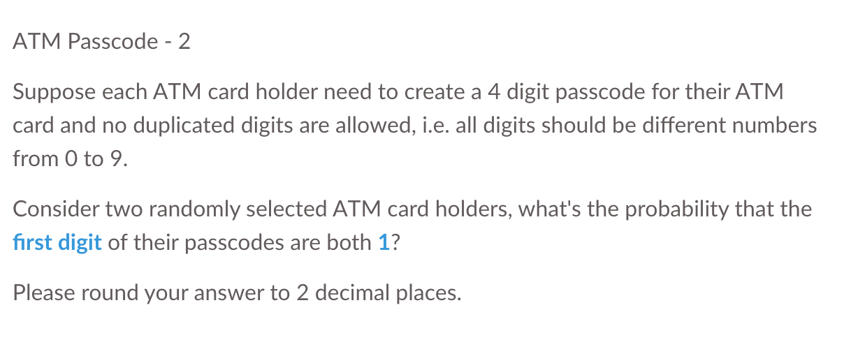 ATM Passcode - 2
Suppose each ATM card holder need to create a 4 digit passcode for their ATM card and no duplicated digits a