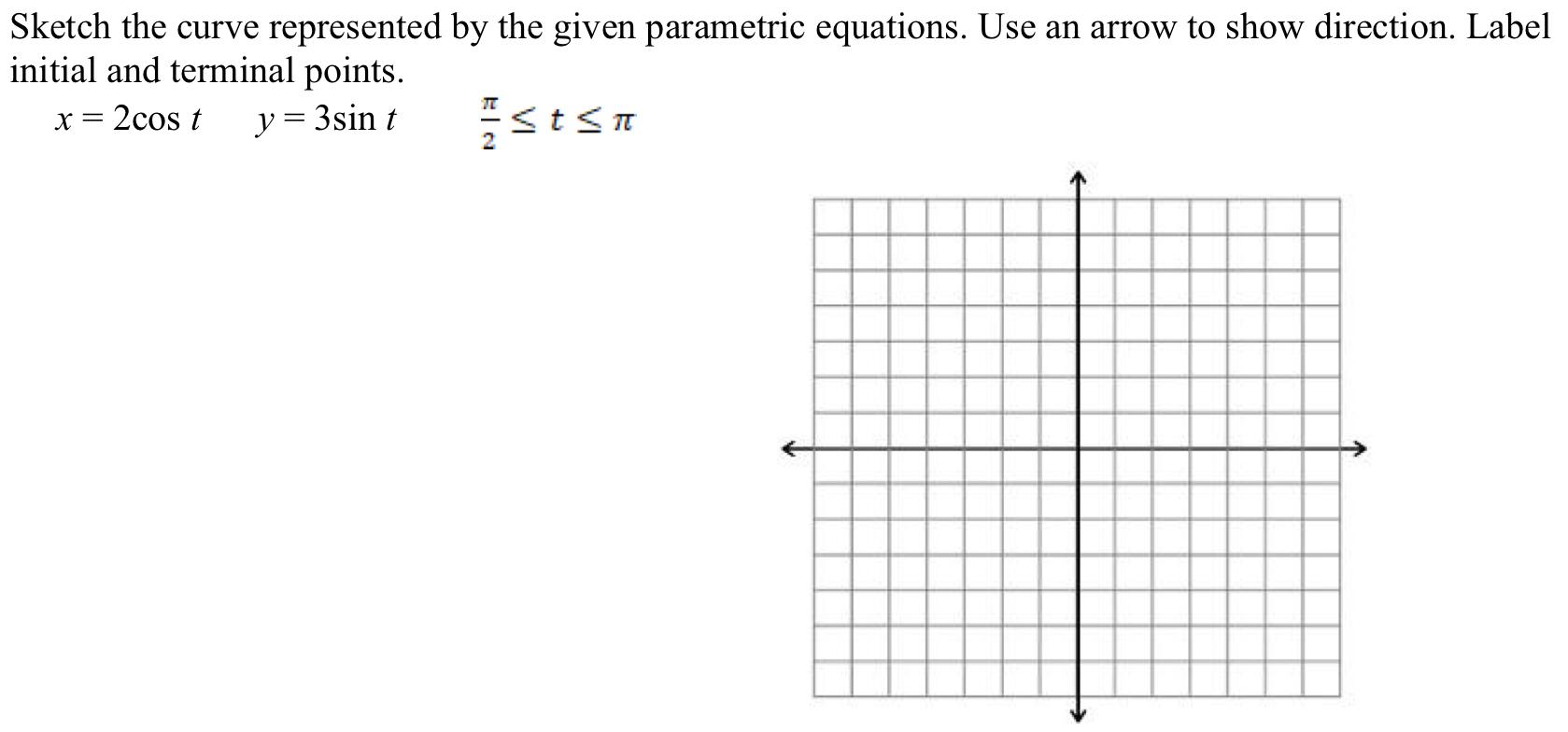 Sketch the curve represented by the given parametric equations. Use an arrow to show direction. Label initial and terminal po