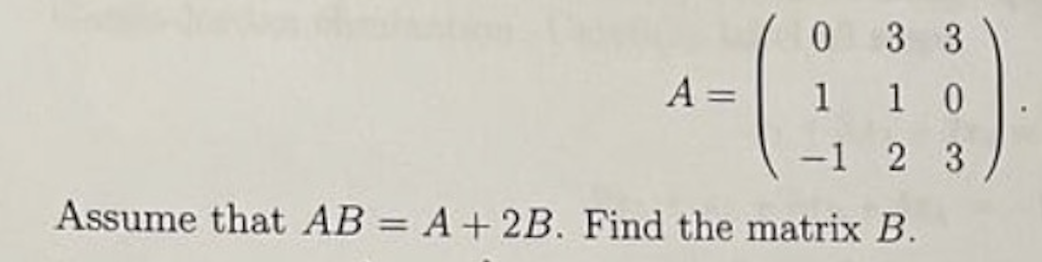 Solved A=⎝⎛01−1312303⎠⎞ Assume that AB=A+2B. Find the matrix | Chegg.com