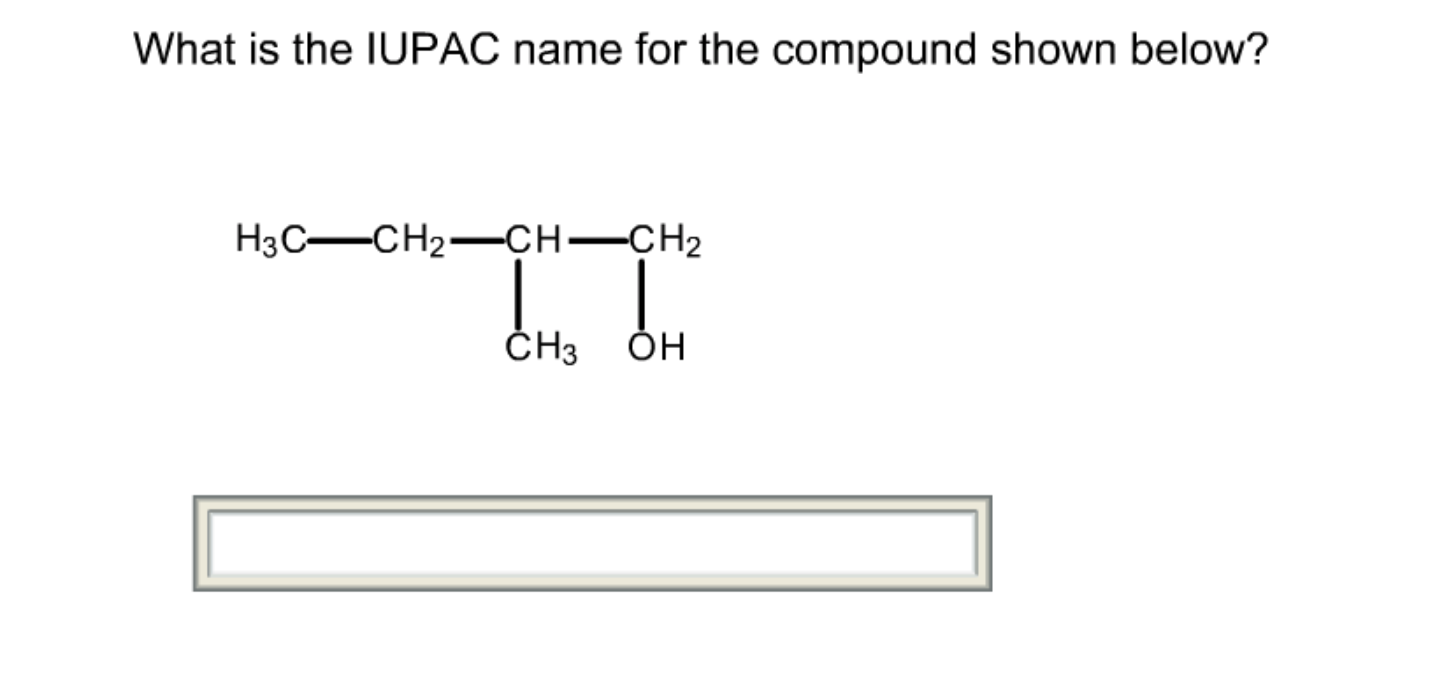 What is the IUPAC name for the compound shown below?H3C—CH2-CH-CH2 CH3OH.