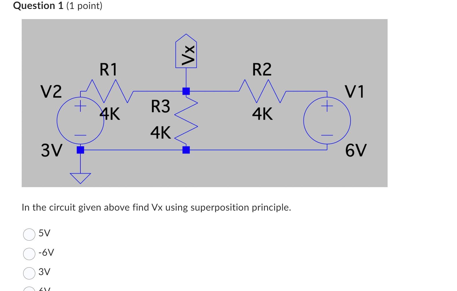 Question 1 (1 point)
In the circuit given above find \( V x \) using superposition principle.
\[
\begin{array}{l}
5 V \\
-6 V