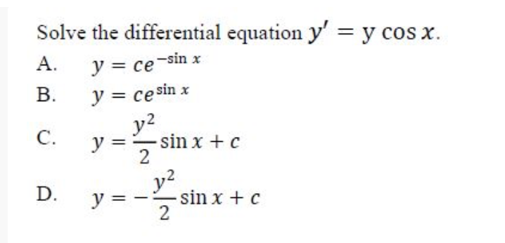 Solve the differential equation \( y^{\prime}=\mathrm{y} \cos x \). A. \( y=c e^{-\sin x} \) B. \( y=c e^{\sin x} \) C. \( y=