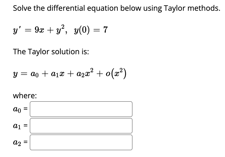 Solve the
y = 9x + y², y(0) = 7
The Taylor solution is:
2
y =
= ao + a?x + a²x² + 0(x²)
where:
ao
a1 =
a2
||
differential eq