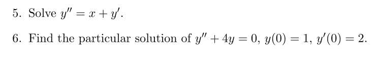 5. Solve \( y^{\prime \prime}=x+y^{\prime} \). 6. Find the particular solution of \( y^{\prime \prime}+4 y=0, y(0)=1, y^{\pri