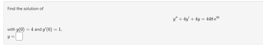 Find the solution of \[ y^{\prime \prime}+4 y^{\prime}+4 y=448 e^{6 t} \] with \( y(0)=4 \) and \( y^{\prime}(0)=1 \). \[ y=