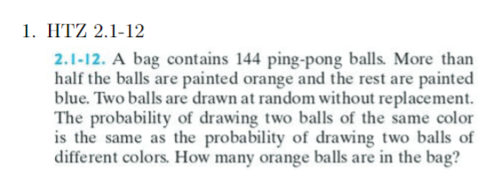 ??Z 2.1-12
2.1-12. A bag contains 144 ping-pong balls. More than half the balls are painted orange and the rest are painted b