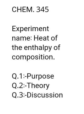 CHEM. 345 Experiment name: Heat of the enthalpy of | Chegg.com