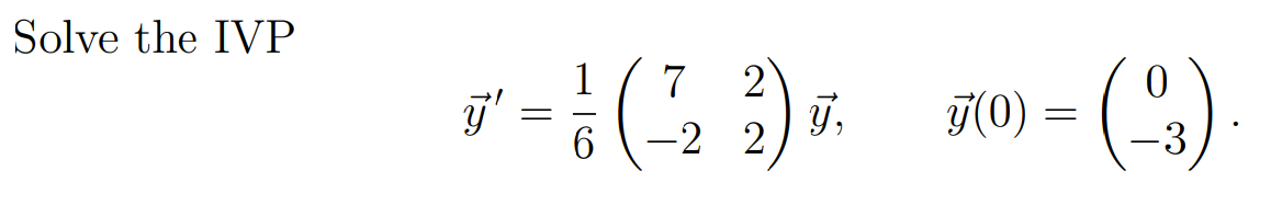 Solve the IVP \[ \vec{y}^{\prime}=\frac{1}{6}\left(\begin{array}{cc} 7 & 2 \\ -2 & 2 \end{array}\right) \vec{y}, \quad \vec{y