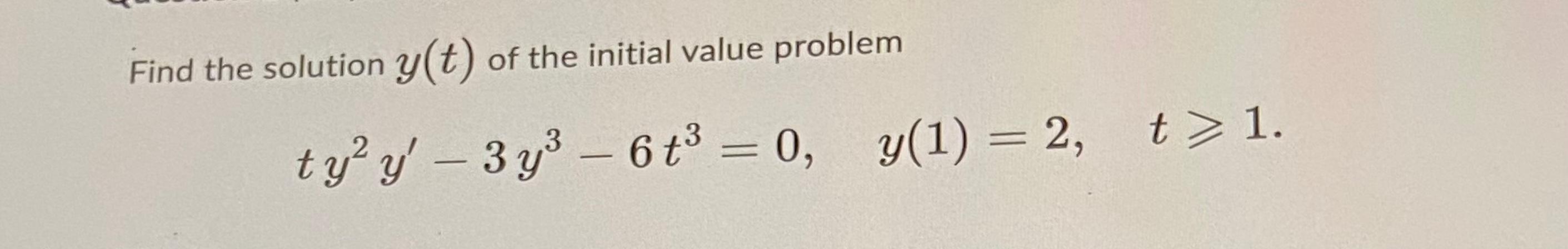 Find the solution \( y(t) \) of the initial value problem
\[
t y^{2} y^{\prime}-3 y^{3}-6 t^{3}=0, \quad y(1)=2
\]