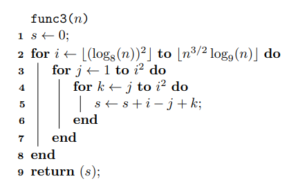 func3(n) ist 0; 2 for it [(log(n))?] to (n3/2 log, (n)] do 3 for j+1 to iz do for k + j to iº do ists +i-j+k; end end 8 end 9