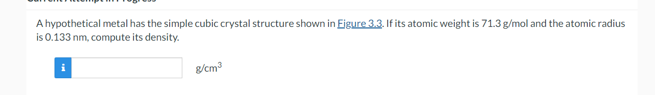 A hypothetical metal has the simple cubic crystal structure shown in Figure 3.3. If its atomic weight is \( 71.3 \mathrm{~g} 