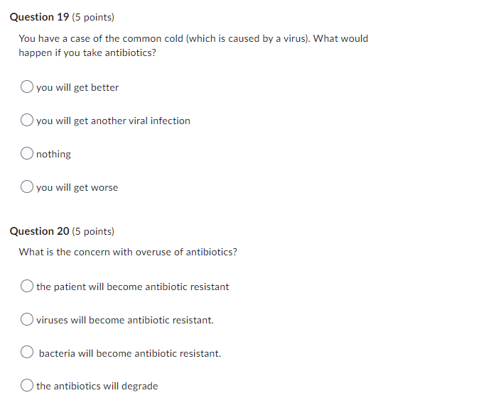 You have a case of the common cold (which is caused by a virus). What would happen if you take antibiotics?
you will get bett