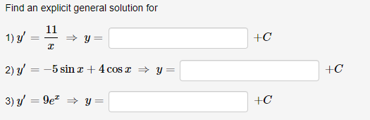 Find an explicit general solution for 1) \( y^{\prime}=\frac{11}{x} \Rightarrow y= \) \( +C \) 2) \( y^{\prime}=-5 \sin x+4 \