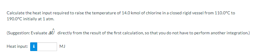 Calculate the heat input required to raise the temperature of \( 14.0 \mathrm{kmol} \) of chlorine in a closed rigid vessel f