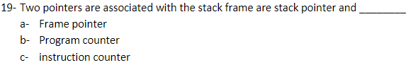 19- Two pointers are associated with the stack frame are stack pointer and
a- Frame pointer
b- Program counter
c- instruction