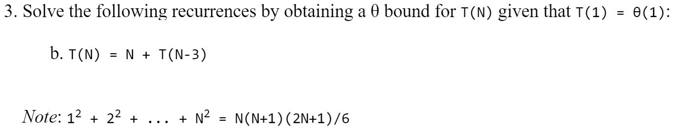 3. Solve the following recurrences by obtaining a 0 bound for T(N) given that T(1) = 0(1): b. T(N) = N + T(N-3) Note: 12 + 22