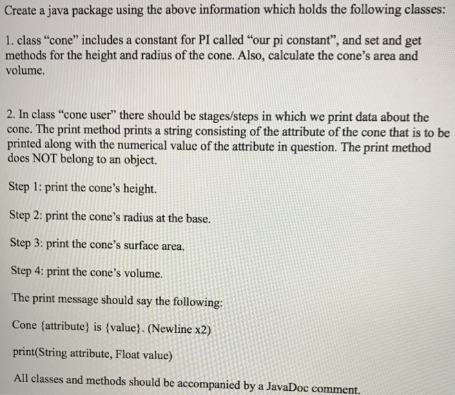 Create a java package using the above information which holds the following classes: 1. class cone includes a constant for