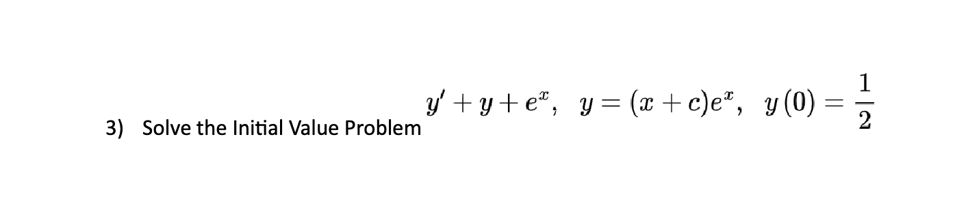 3) Solve the Initial Value Problem \( y^{\prime}+y+e^{x}, y=(x+c) e^{x}, y(0)=\frac{1}{2} \)