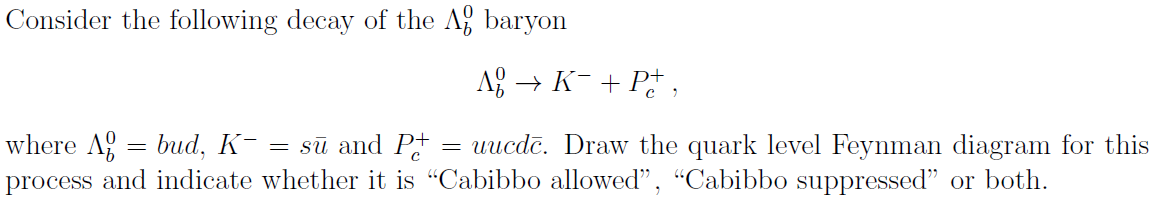 Consider the following decay of the Ag baryon
Aº ? K¯ +P+,
where A bud, K-
su and P
-
=
=
uucde. Draw the quark level Feynman