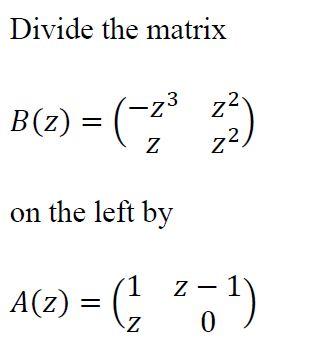 Solved Divide the matrix B(z) = (% ) -z3 z Z 22 on the left | Chegg.com