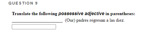 QUESTION 9 Translate the following possessive adjective in parentheses: (Our) padres regresan a las diez.