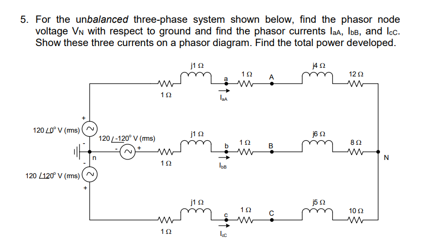 5. For the unbalanced three-phase system shown below, find the phasor node
voltage VN with respect to ground and find the pha