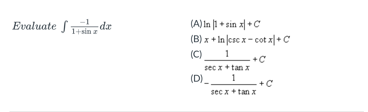 \( \int \frac{-1}{1+\sin x} d x \) (A) \( \ln |1+\sin x|+C \) (B) \( x+\ln |\csc x-\cot x|+C \) (C) \( \frac{1}{\sec x+\tan x