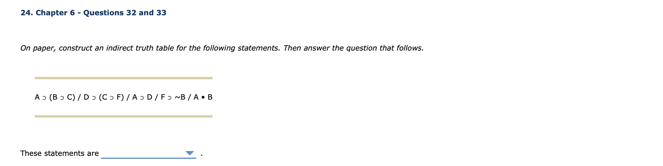 24. Chapter 6 - Questions 32 and 33
On paper, construct an indirect truth table for the following statements. Then answer the